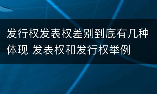 发行权发表权差别到底有几种体现 发表权和发行权举例