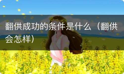 翻供成功的条件是什么（翻供会怎样）