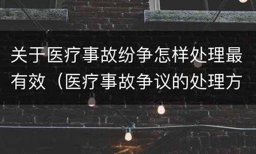 关于医疗事故纷争怎样处理最有效（医疗事故争议的处理方法有几种?）