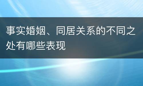 事实婚姻、同居关系的不同之处有哪些表现