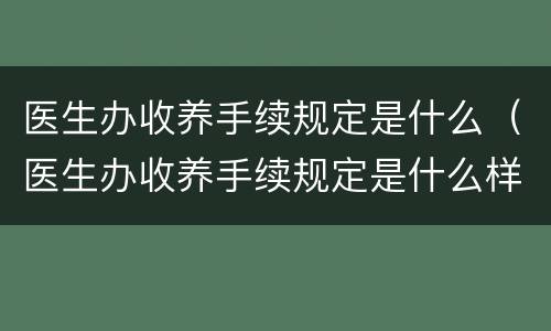 医生办收养手续规定是什么（医生办收养手续规定是什么样的）