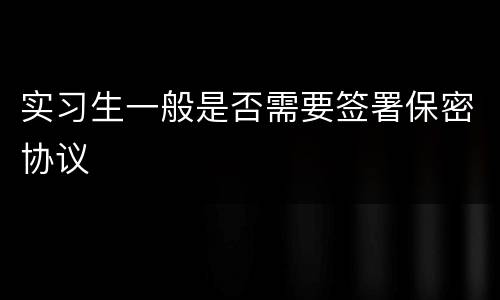 实习生一般是否需要签署保密协议