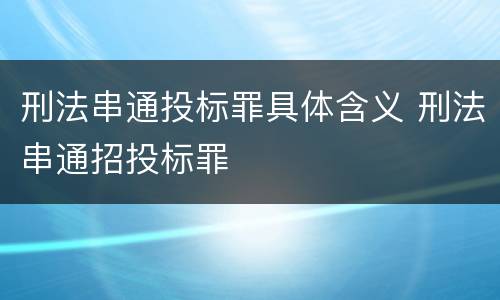 刑法串通投标罪具体含义 刑法串通招投标罪