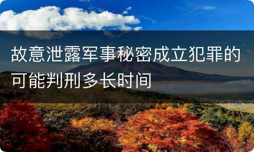 故意泄露军事秘密成立犯罪的可能判刑多长时间
