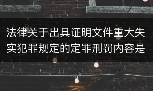 法律关于出具证明文件重大失实犯罪规定的定罪刑罚内容是多少