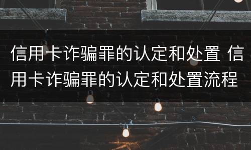 信用卡诈骗罪的认定和处置 信用卡诈骗罪的认定和处置流程