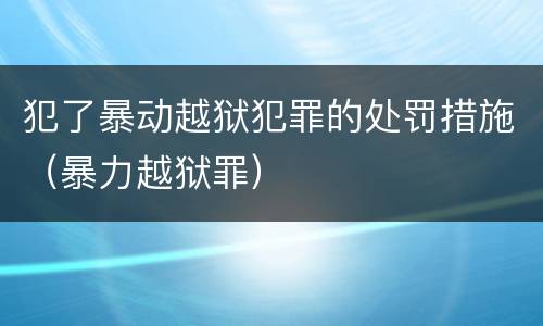 犯了暴动越狱犯罪的处罚措施（暴力越狱罪）