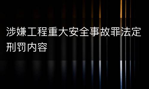 涉嫌工程重大安全事故罪法定刑罚内容