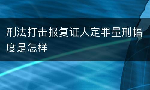 刑法打击报复证人定罪量刑幅度是怎样