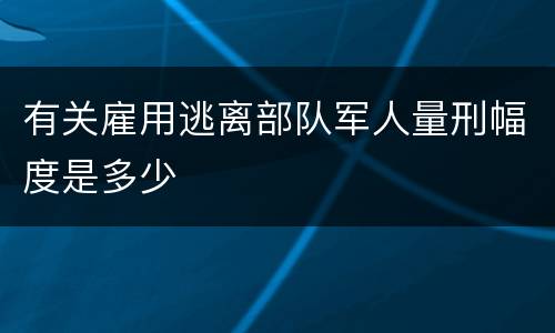 有关雇用逃离部队军人量刑幅度是多少