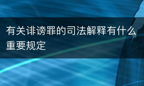 有关诽谤罪的司法解释有什么重要规定