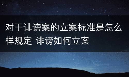 对于诽谤案的立案标准是怎么样规定 诽谤如何立案