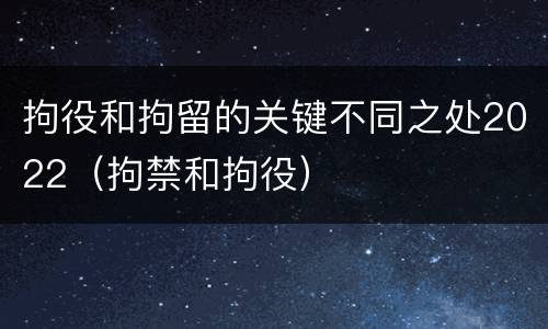 拘役和拘留的关键不同之处2022（拘禁和拘役）