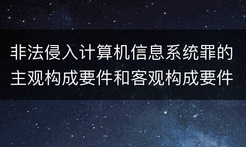 非法侵入计算机信息系统罪的主观构成要件和客观构成要件