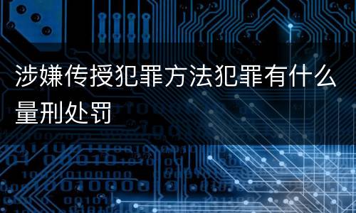 涉嫌传授犯罪方法犯罪有什么量刑处罚
