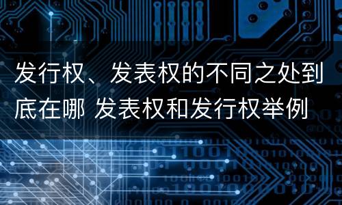 发行权、发表权的不同之处到底在哪 发表权和发行权举例