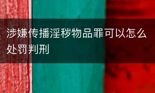 涉嫌传播淫秽物品罪可以怎么处罚判刑