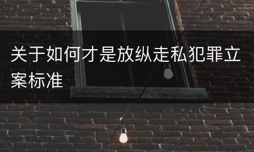 关于如何才是放纵走私犯罪立案标准