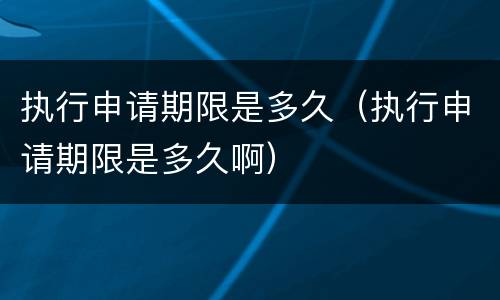 执行申请期限是多久（执行申请期限是多久啊）