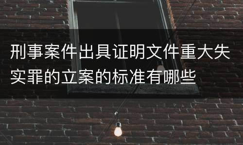 刑事案件出具证明文件重大失实罪的立案的标准有哪些