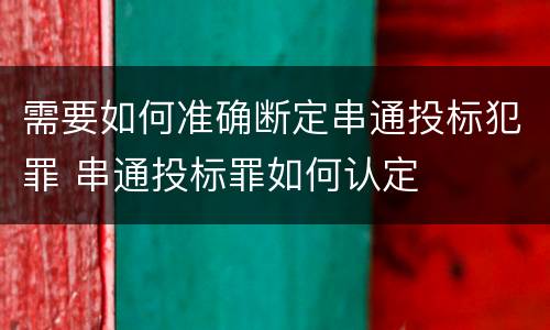 需要如何准确断定串通投标犯罪 串通投标罪如何认定