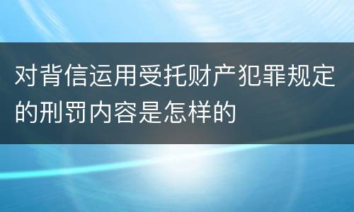 对背信运用受托财产犯罪规定的刑罚内容是怎样的