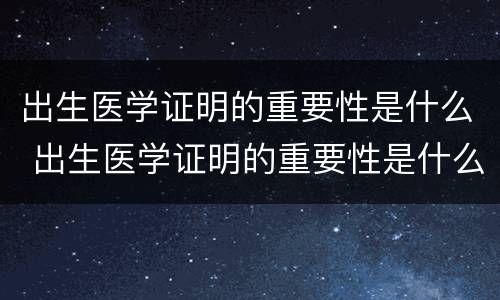出生医学证明的重要性是什么 出生医学证明的重要性是什么呢