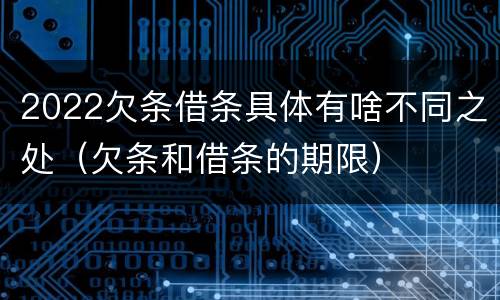 2022欠条借条具体有啥不同之处（欠条和借条的期限）
