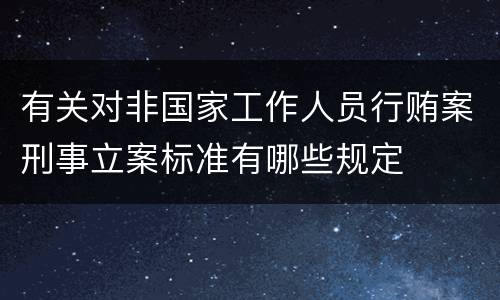 有关对非国家工作人员行贿案刑事立案标准有哪些规定