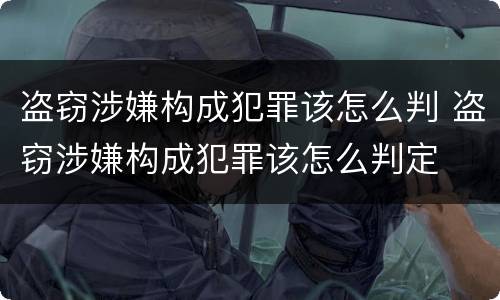 盗窃涉嫌构成犯罪该怎么判 盗窃涉嫌构成犯罪该怎么判定