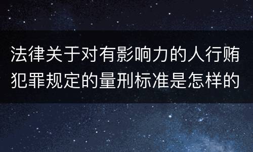 法律关于对有影响力的人行贿犯罪规定的量刑标准是怎样的