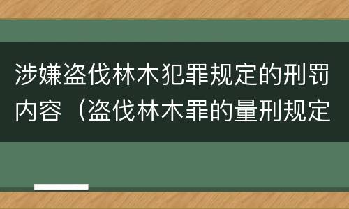 涉嫌盗伐林木犯罪规定的刑罚内容（盗伐林木罪的量刑规定）