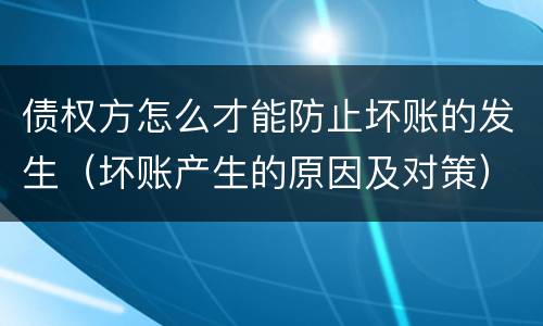 债权方怎么才能防止坏账的发生（坏账产生的原因及对策）