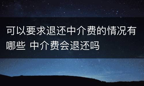 可以要求退还中介费的情况有哪些 中介费会退还吗