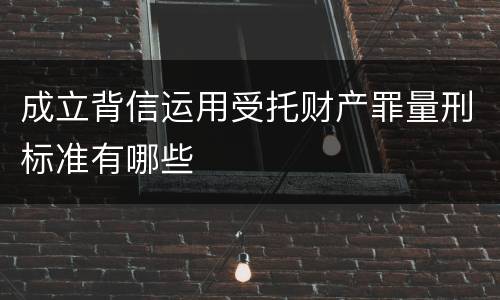 成立背信运用受托财产罪量刑标准有哪些