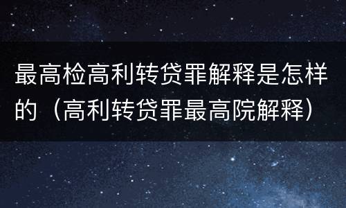 最高检高利转贷罪解释是怎样的（高利转贷罪最高院解释）