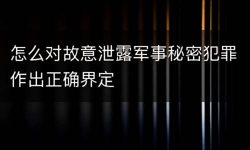怎么对故意泄露军事秘密犯罪作出正确界定