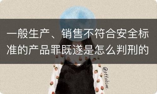 一般生产、销售不符合安全标准的产品罪既遂是怎么判刑的