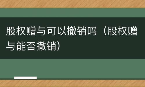 股权赠与可以撤销吗（股权赠与能否撤销）