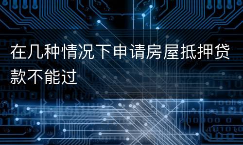 在几种情况下申请房屋抵押贷款不能过