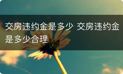 交房违约金是多少 交房违约金是多少合理
