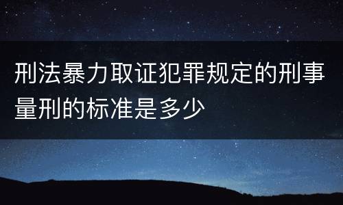 刑法暴力取证犯罪规定的刑事量刑的标准是多少