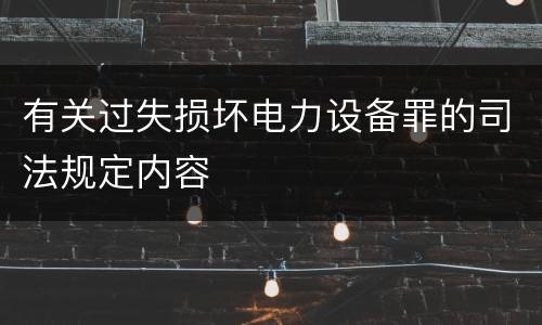有关过失损坏电力设备罪的司法规定内容