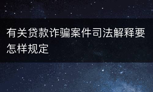 有关贷款诈骗案件司法解释要怎样规定