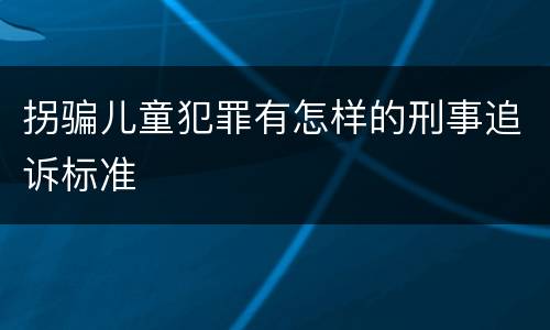 拐骗儿童犯罪有怎样的刑事追诉标准