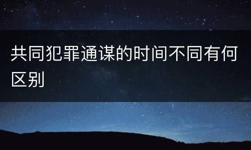 共同犯罪通谋的时间不同有何区别