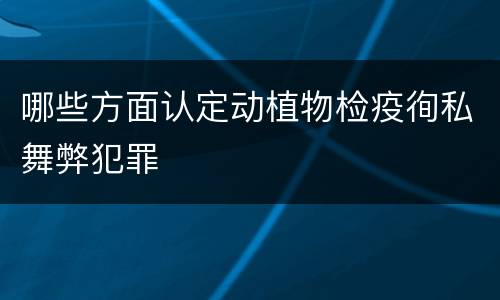 哪些方面认定动植物检疫徇私舞弊犯罪