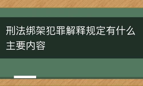 刑法绑架犯罪解释规定有什么主要内容