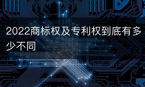 2022商标权及专利权到底有多少不同