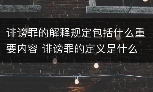 诽谤罪的解释规定包括什么重要内容 诽谤罪的定义是什么